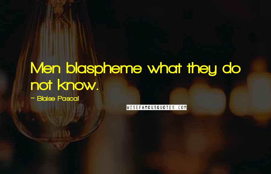 Blaise Pascal Quotes: Men blaspheme what they do not know.