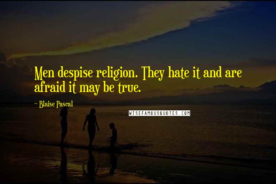 Blaise Pascal Quotes: Men despise religion. They hate it and are afraid it may be true.