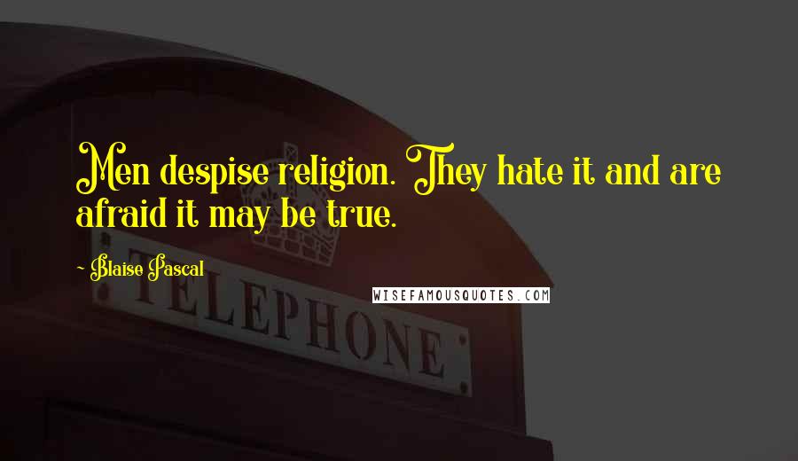 Blaise Pascal Quotes: Men despise religion. They hate it and are afraid it may be true.
