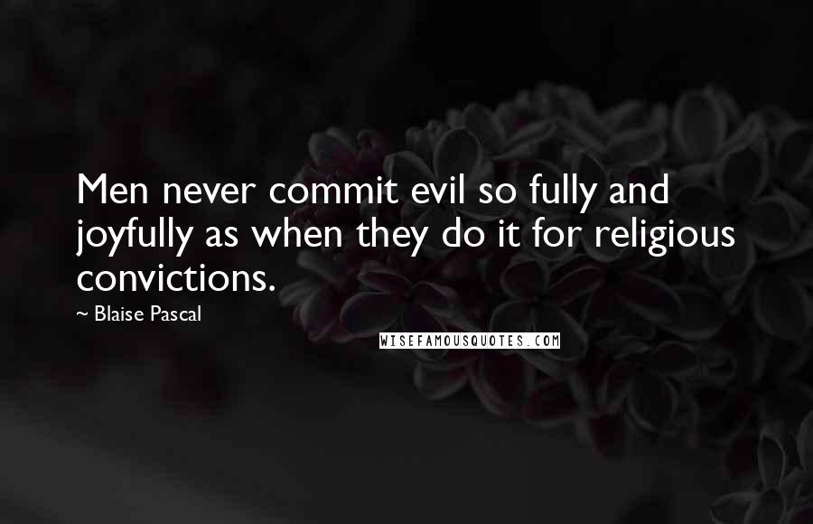 Blaise Pascal Quotes: Men never commit evil so fully and joyfully as when they do it for religious convictions.