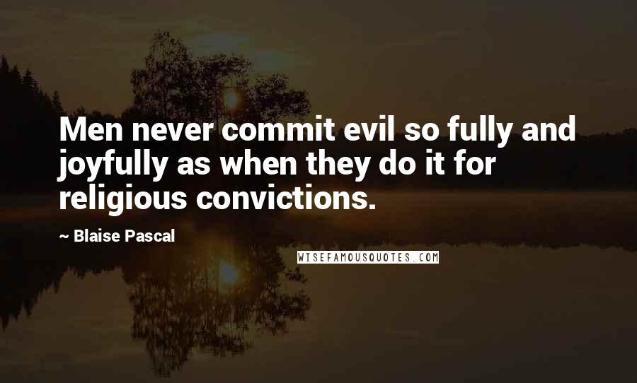 Blaise Pascal Quotes: Men never commit evil so fully and joyfully as when they do it for religious convictions.
