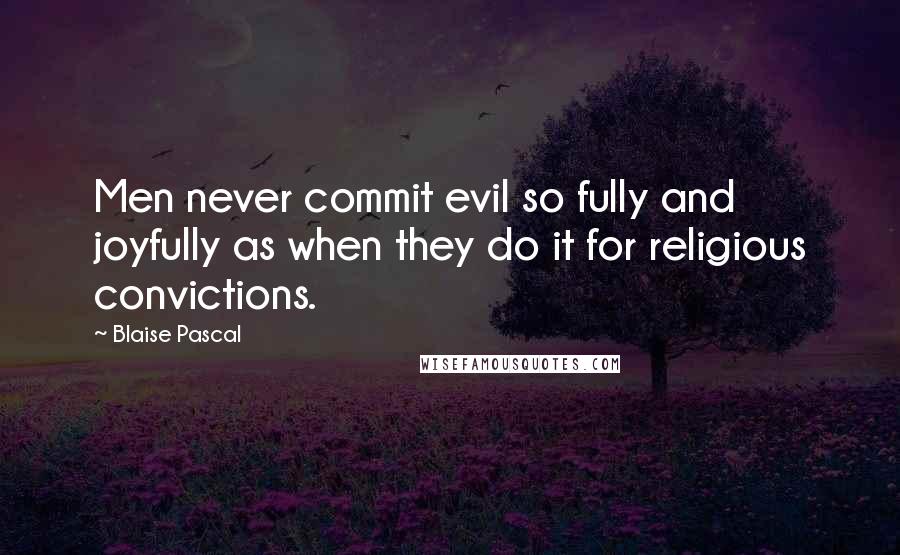 Blaise Pascal Quotes: Men never commit evil so fully and joyfully as when they do it for religious convictions.