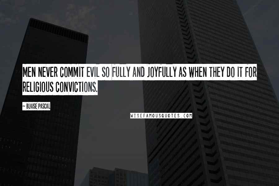 Blaise Pascal Quotes: Men never commit evil so fully and joyfully as when they do it for religious convictions.