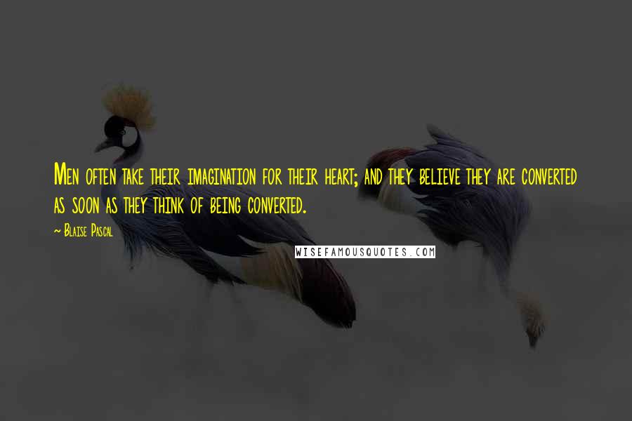 Blaise Pascal Quotes: Men often take their imagination for their heart; and they believe they are converted as soon as they think of being converted.