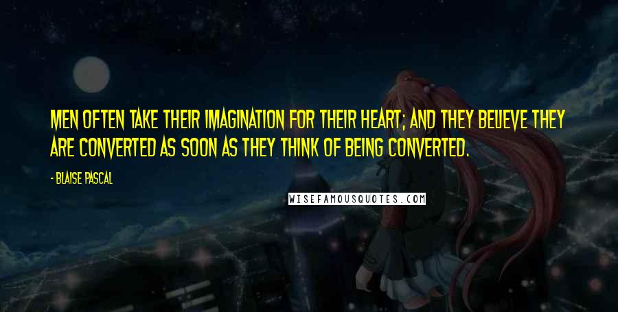 Blaise Pascal Quotes: Men often take their imagination for their heart; and they believe they are converted as soon as they think of being converted.