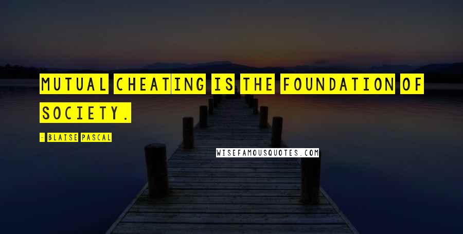 Blaise Pascal Quotes: Mutual cheating is the foundation of society.