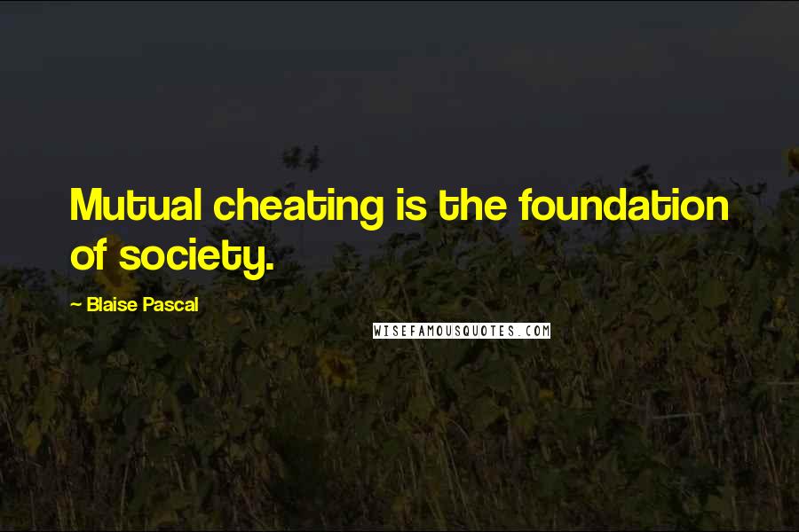 Blaise Pascal Quotes: Mutual cheating is the foundation of society.