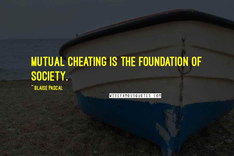 Blaise Pascal Quotes: Mutual cheating is the foundation of society.