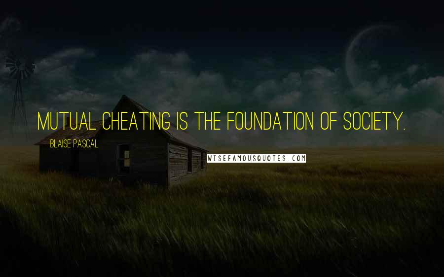 Blaise Pascal Quotes: Mutual cheating is the foundation of society.