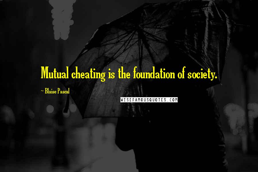 Blaise Pascal Quotes: Mutual cheating is the foundation of society.