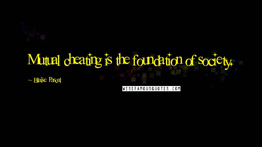 Blaise Pascal Quotes: Mutual cheating is the foundation of society.