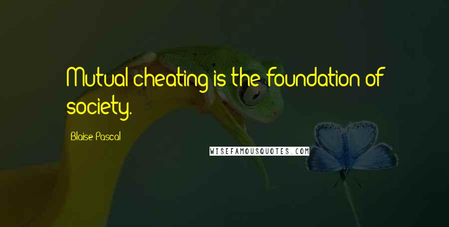 Blaise Pascal Quotes: Mutual cheating is the foundation of society.