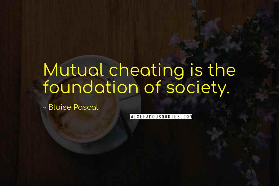 Blaise Pascal Quotes: Mutual cheating is the foundation of society.