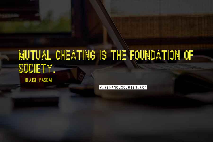 Blaise Pascal Quotes: Mutual cheating is the foundation of society.