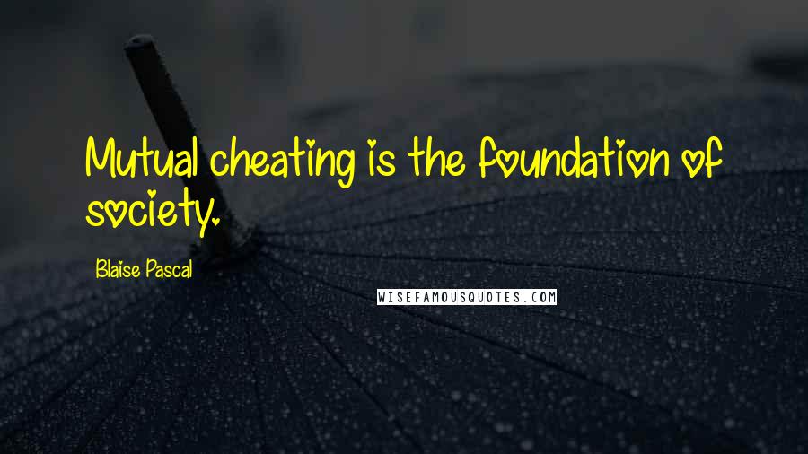 Blaise Pascal Quotes: Mutual cheating is the foundation of society.