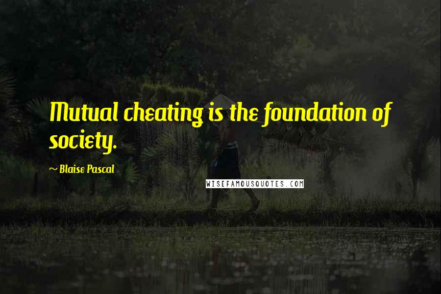 Blaise Pascal Quotes: Mutual cheating is the foundation of society.