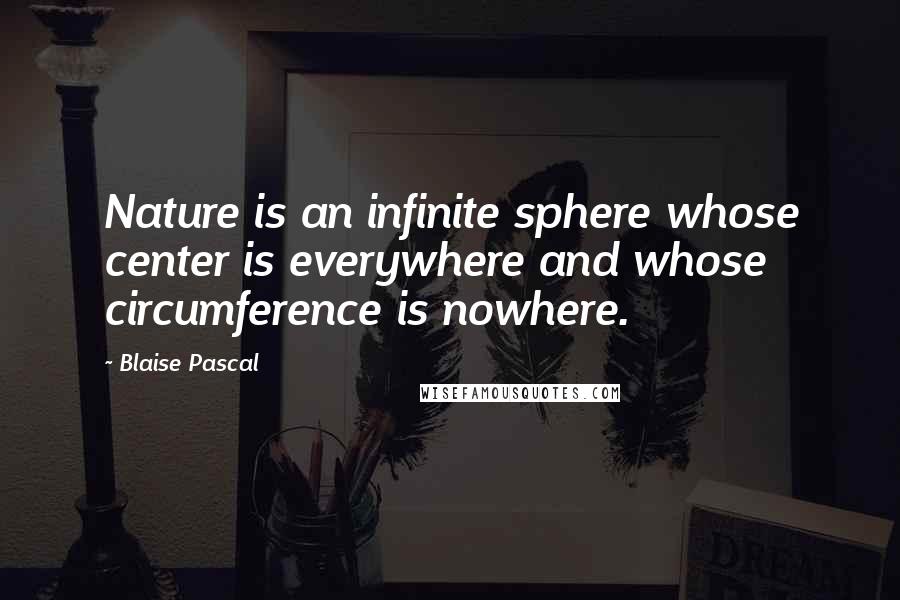 Blaise Pascal Quotes: Nature is an infinite sphere whose center is everywhere and whose circumference is nowhere.