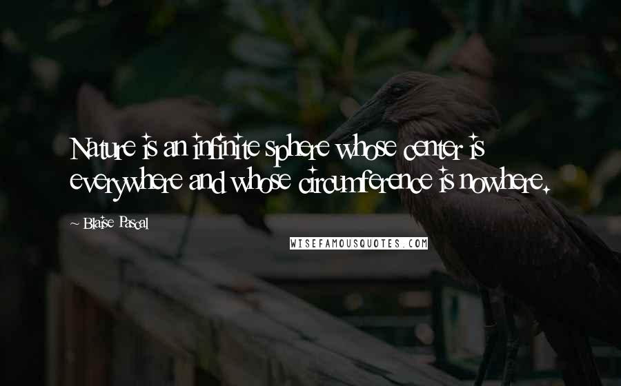 Blaise Pascal Quotes: Nature is an infinite sphere whose center is everywhere and whose circumference is nowhere.