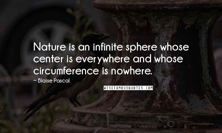 Blaise Pascal Quotes: Nature is an infinite sphere whose center is everywhere and whose circumference is nowhere.