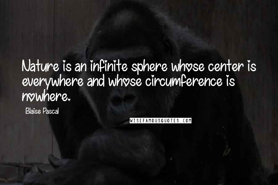 Blaise Pascal Quotes: Nature is an infinite sphere whose center is everywhere and whose circumference is nowhere.