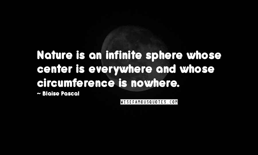 Blaise Pascal Quotes: Nature is an infinite sphere whose center is everywhere and whose circumference is nowhere.