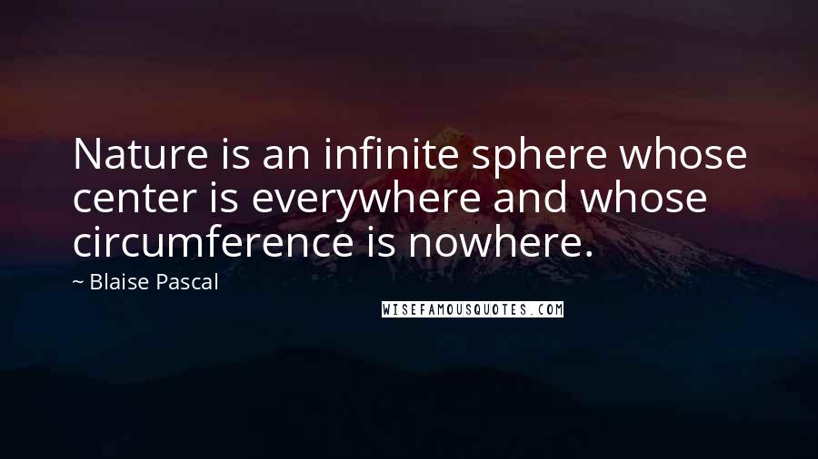 Blaise Pascal Quotes: Nature is an infinite sphere whose center is everywhere and whose circumference is nowhere.