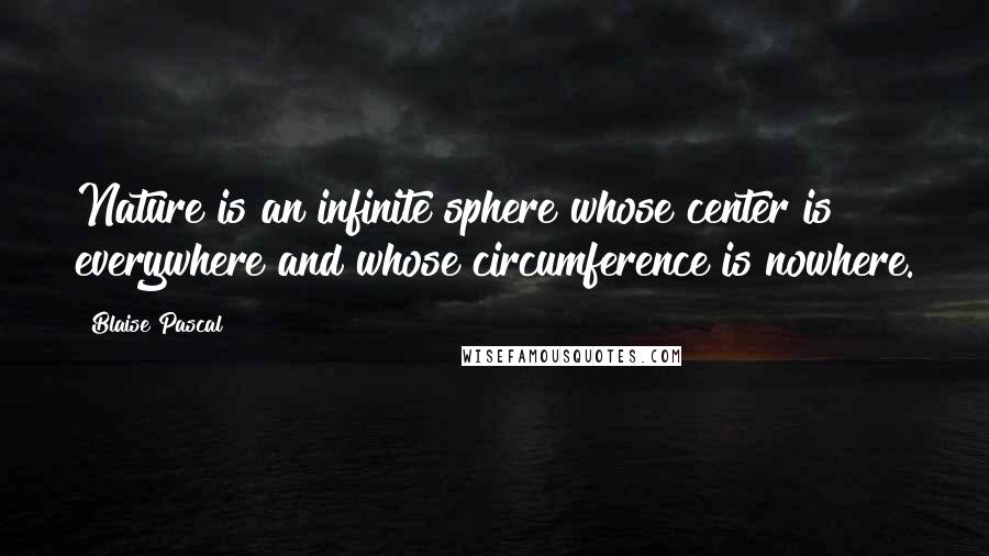 Blaise Pascal Quotes: Nature is an infinite sphere whose center is everywhere and whose circumference is nowhere.