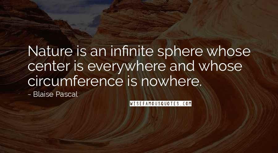 Blaise Pascal Quotes: Nature is an infinite sphere whose center is everywhere and whose circumference is nowhere.