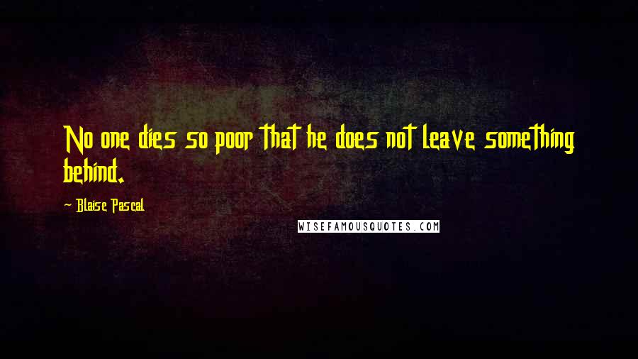 Blaise Pascal Quotes: No one dies so poor that he does not leave something behind.