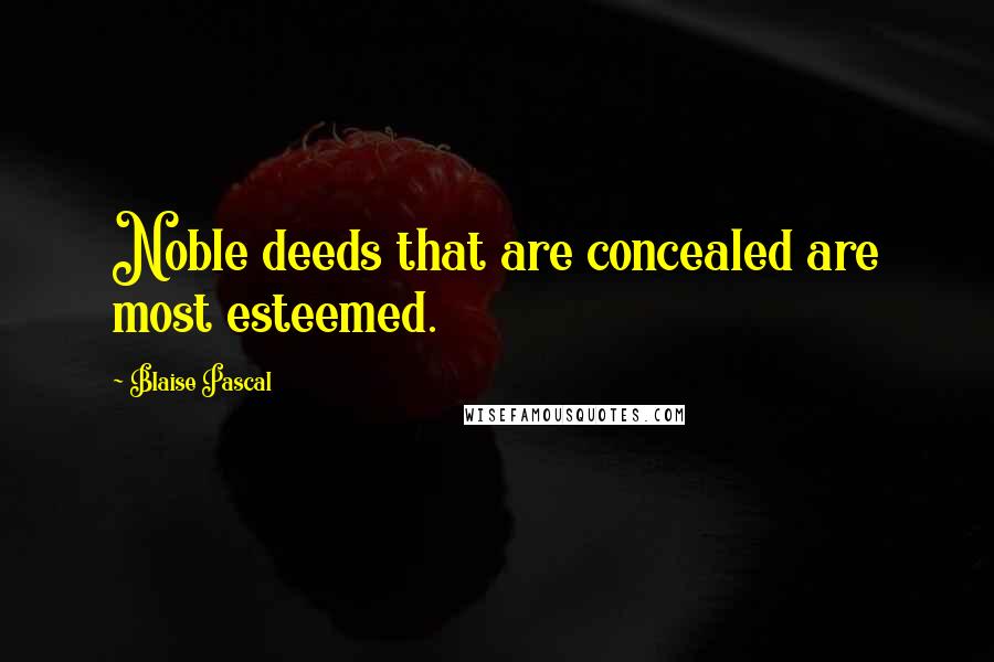 Blaise Pascal Quotes: Noble deeds that are concealed are most esteemed.