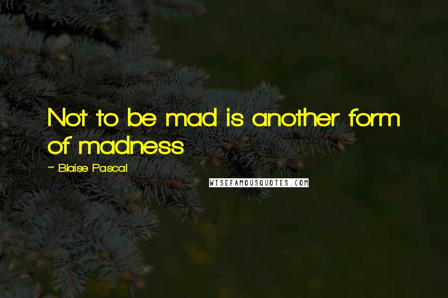 Blaise Pascal Quotes: Not to be mad is another form of madness