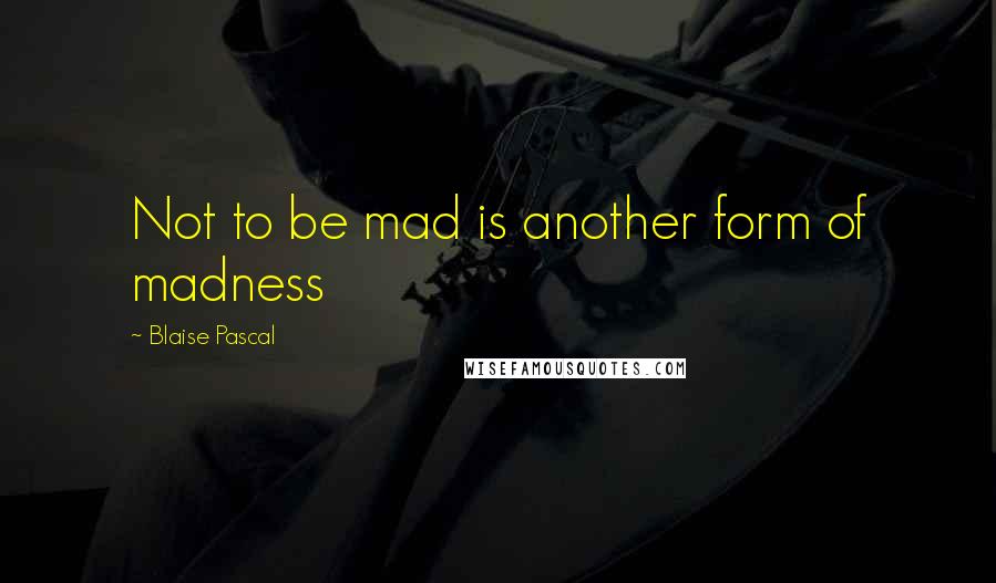 Blaise Pascal Quotes: Not to be mad is another form of madness