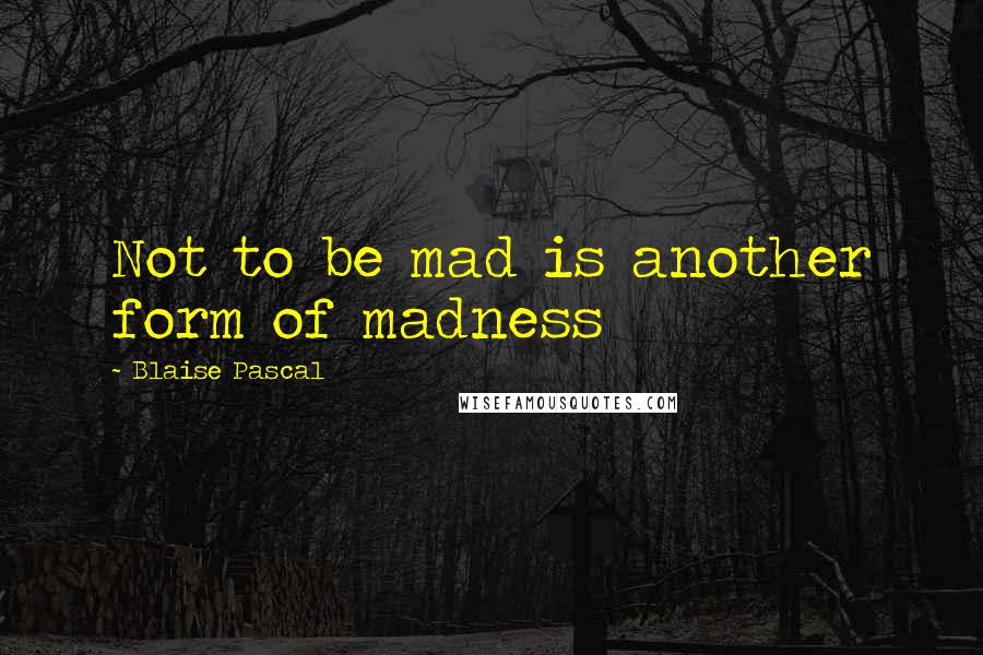 Blaise Pascal Quotes: Not to be mad is another form of madness