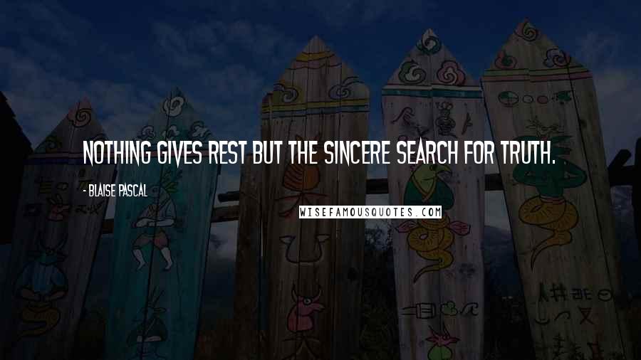 Blaise Pascal Quotes: Nothing gives rest but the sincere search for truth.