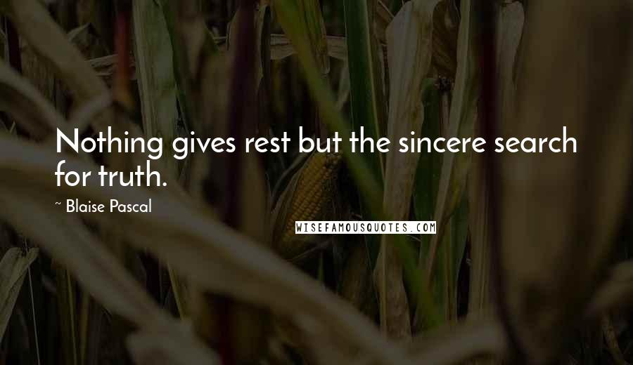Blaise Pascal Quotes: Nothing gives rest but the sincere search for truth.