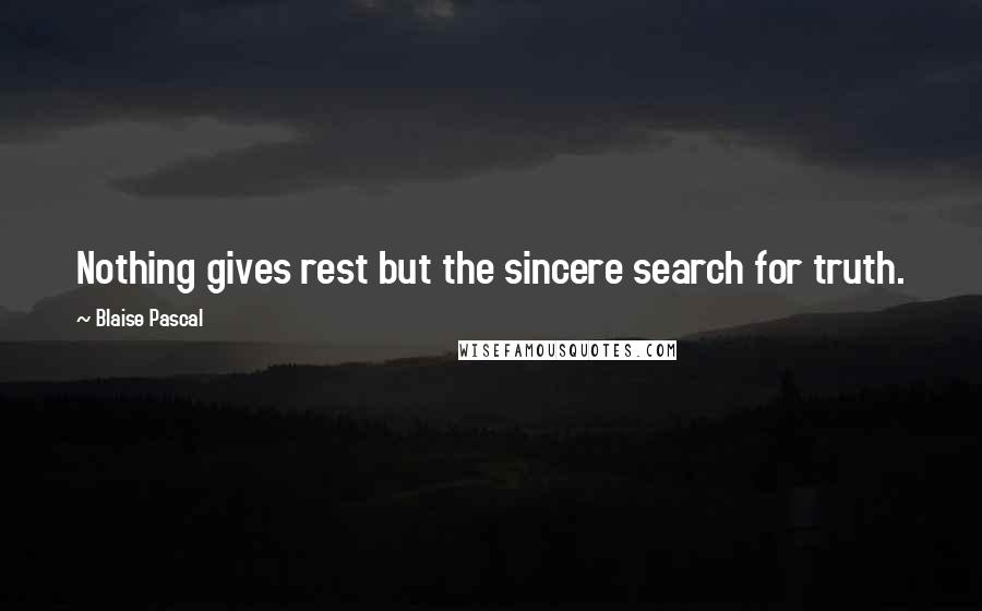 Blaise Pascal Quotes: Nothing gives rest but the sincere search for truth.