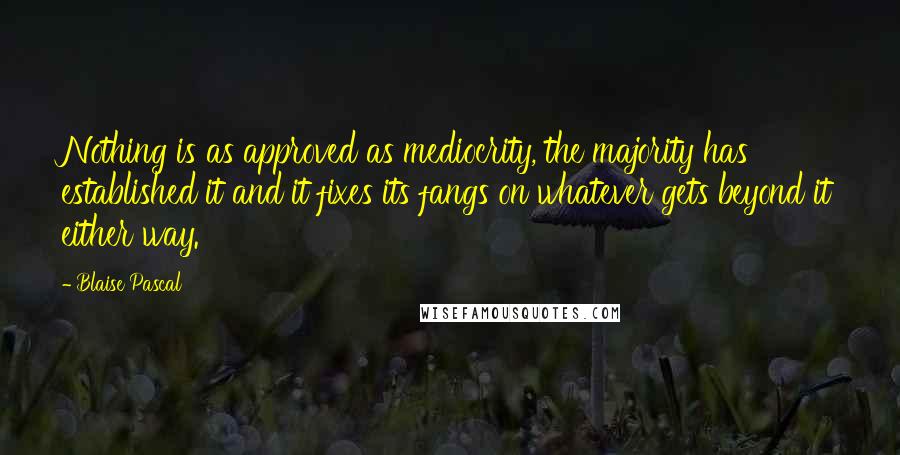 Blaise Pascal Quotes: Nothing is as approved as mediocrity, the majority has established it and it fixes its fangs on whatever gets beyond it either way.