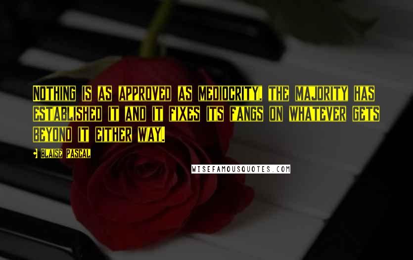 Blaise Pascal Quotes: Nothing is as approved as mediocrity, the majority has established it and it fixes its fangs on whatever gets beyond it either way.