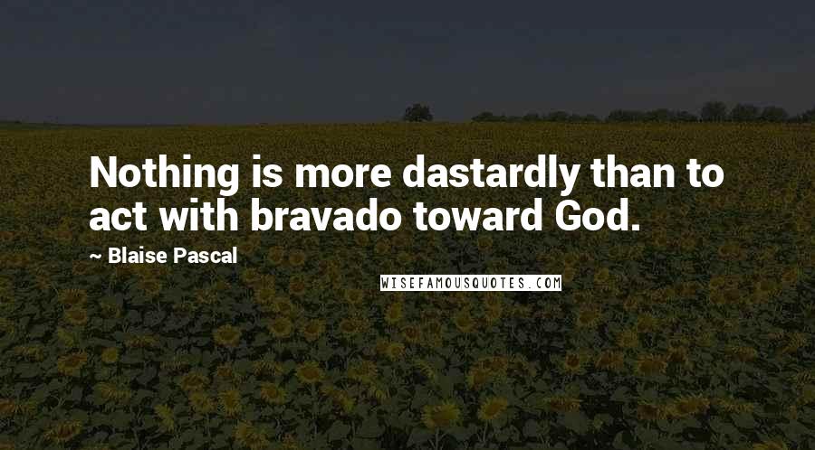 Blaise Pascal Quotes: Nothing is more dastardly than to act with bravado toward God.