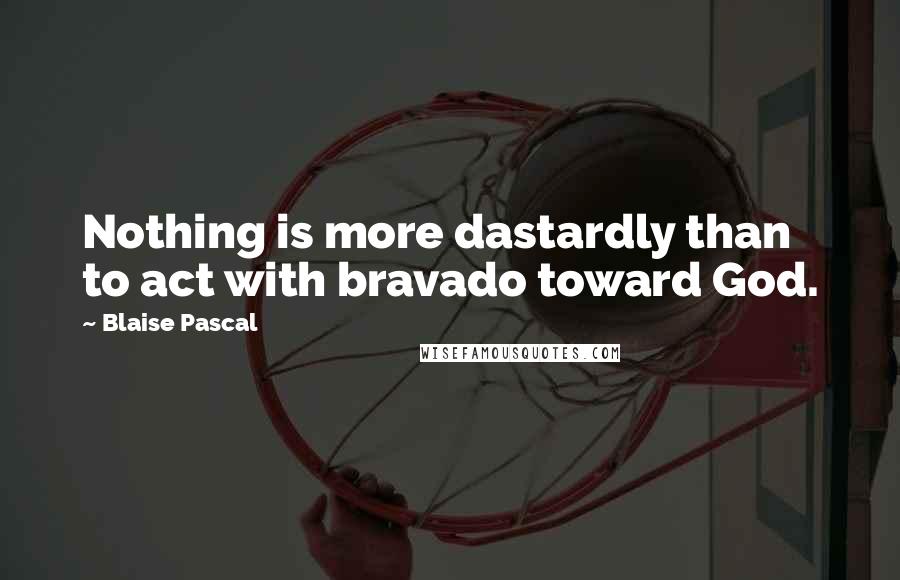 Blaise Pascal Quotes: Nothing is more dastardly than to act with bravado toward God.