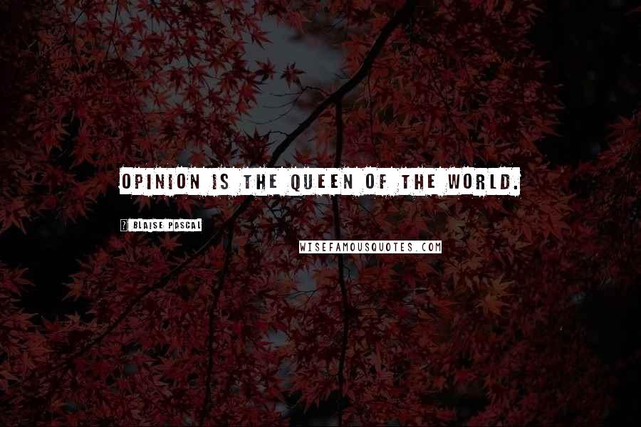 Blaise Pascal Quotes: Opinion is the queen of the world.