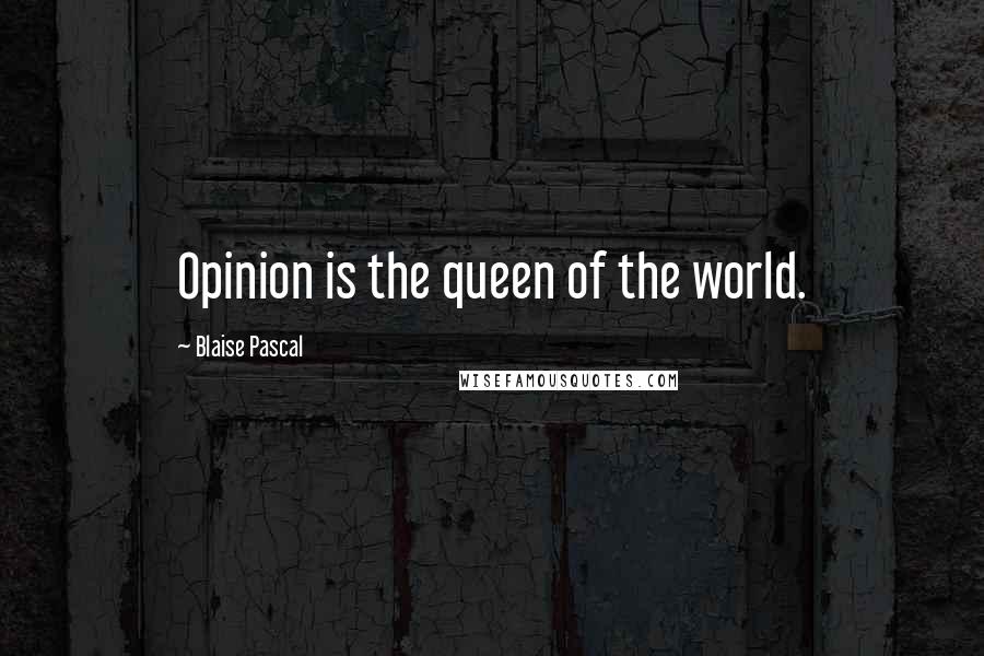 Blaise Pascal Quotes: Opinion is the queen of the world.