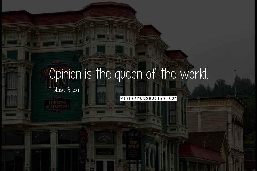 Blaise Pascal Quotes: Opinion is the queen of the world.