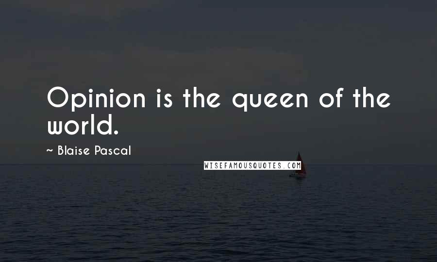 Blaise Pascal Quotes: Opinion is the queen of the world.