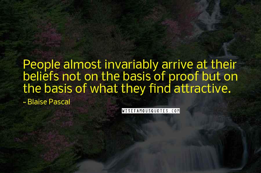 Blaise Pascal Quotes: People almost invariably arrive at their beliefs not on the basis of proof but on the basis of what they find attractive.