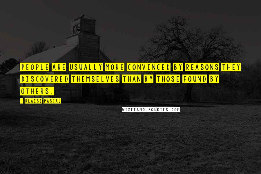 Blaise Pascal Quotes: People are usually more convinced by reasons they discovered themselves than by those found by others.