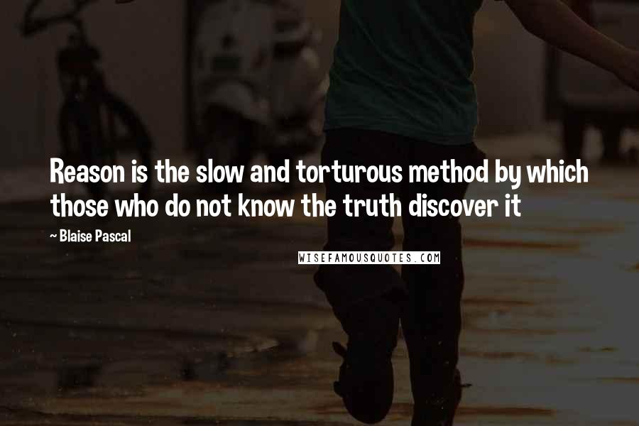 Blaise Pascal Quotes: Reason is the slow and torturous method by which those who do not know the truth discover it