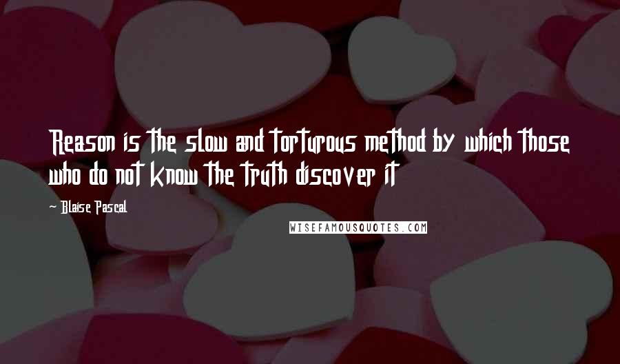 Blaise Pascal Quotes: Reason is the slow and torturous method by which those who do not know the truth discover it