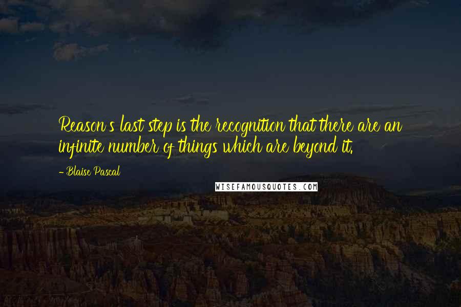 Blaise Pascal Quotes: Reason's last step is the recognition that there are an infinite number of things which are beyond it.