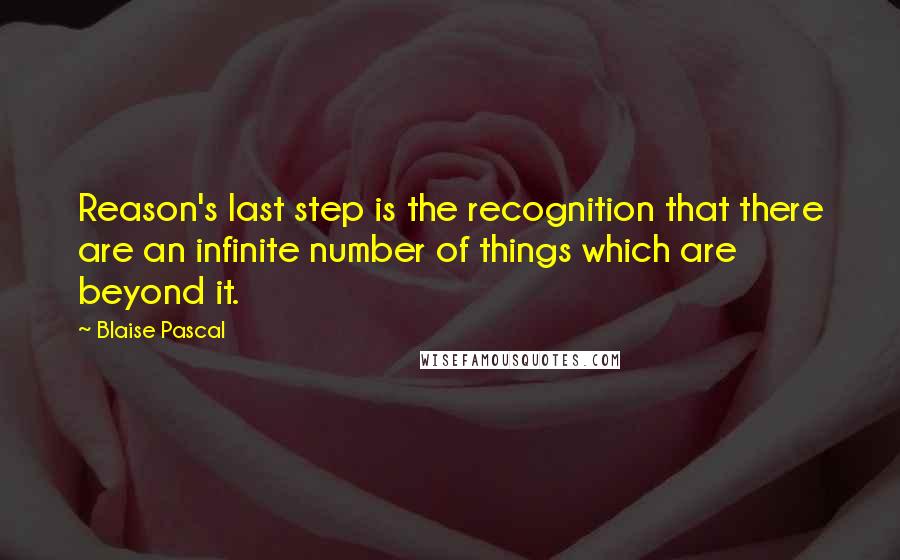 Blaise Pascal Quotes: Reason's last step is the recognition that there are an infinite number of things which are beyond it.